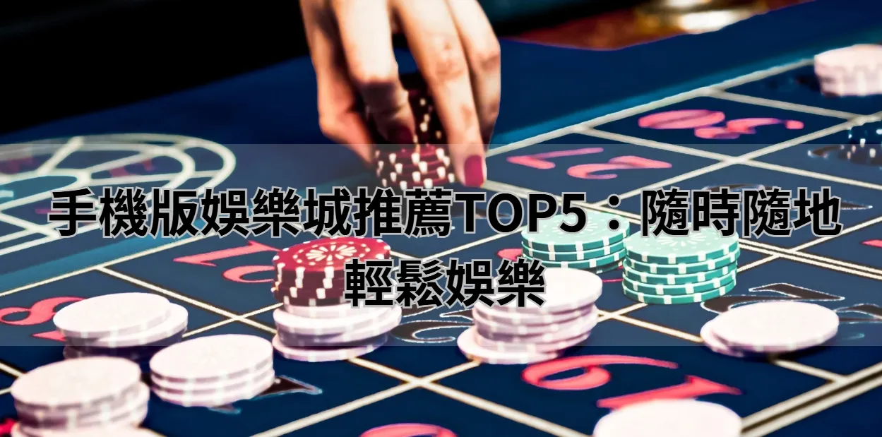 手機版娛樂城推薦TOP5:隨時隨地輕鬆娛樂