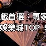 真人遊戲首選：專家推薦的娛樂城TOP 5