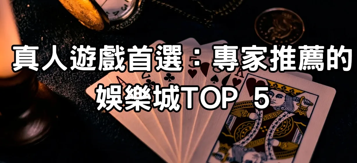 真人遊戲首選:專家推薦的娛樂城TOP 5